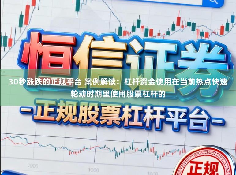 30秒涨跌的正规平台 案例解读：杠杆资金使用在当前热点快速轮动时期里使用股票杠杆的