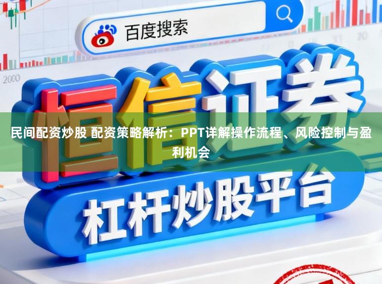 民间配资炒股 配资策略解析:PPT详解操作流程、风险控制与盈利机会