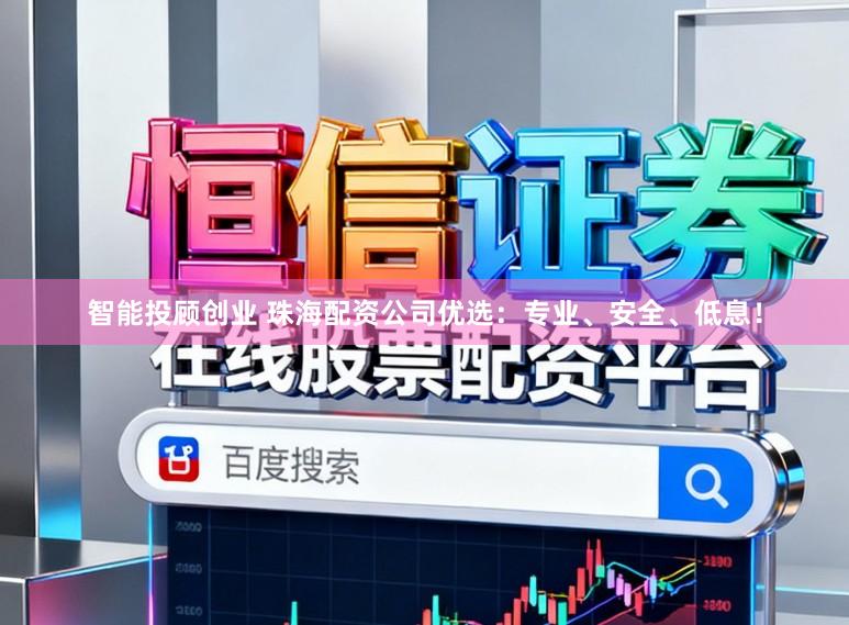 智能投顾创业 珠海配资公司优选:专业、安全、低息!