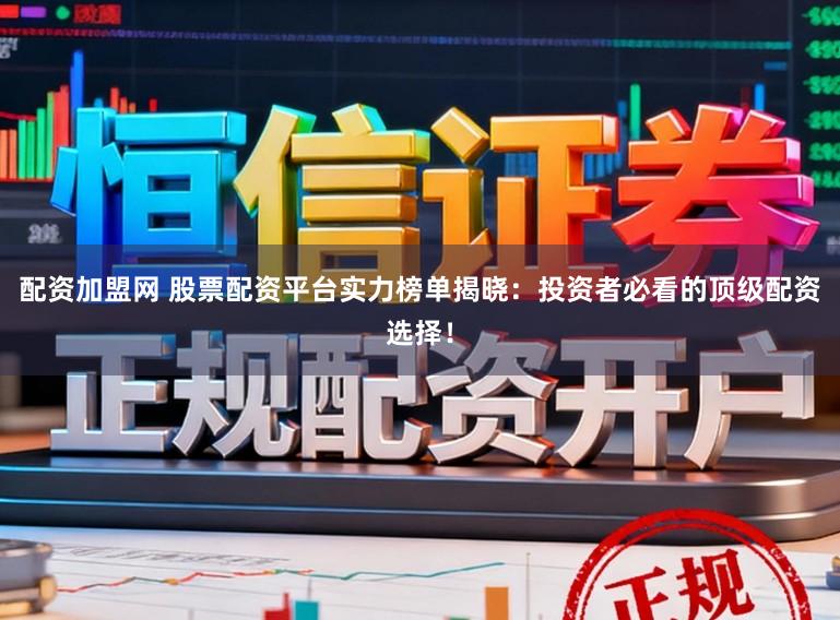 配资加盟网 股票配资平台实力榜单揭晓：投资者必看的顶级配资选择！