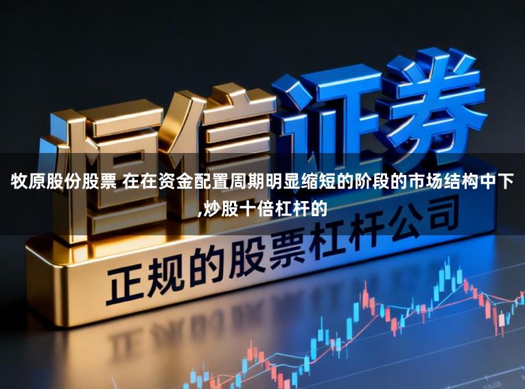 牧原股份股票 在在资金配置周期明显缩短的阶段的市场结构中下,炒股十倍杠杆的