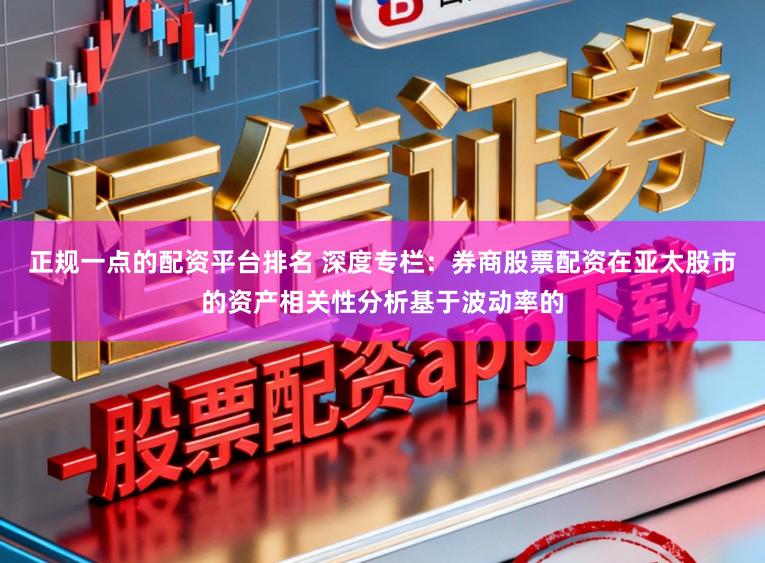 正规一点的配资平台排名 深度专栏：券商股票配资在亚太股市的资产相关性分析基于波动率的