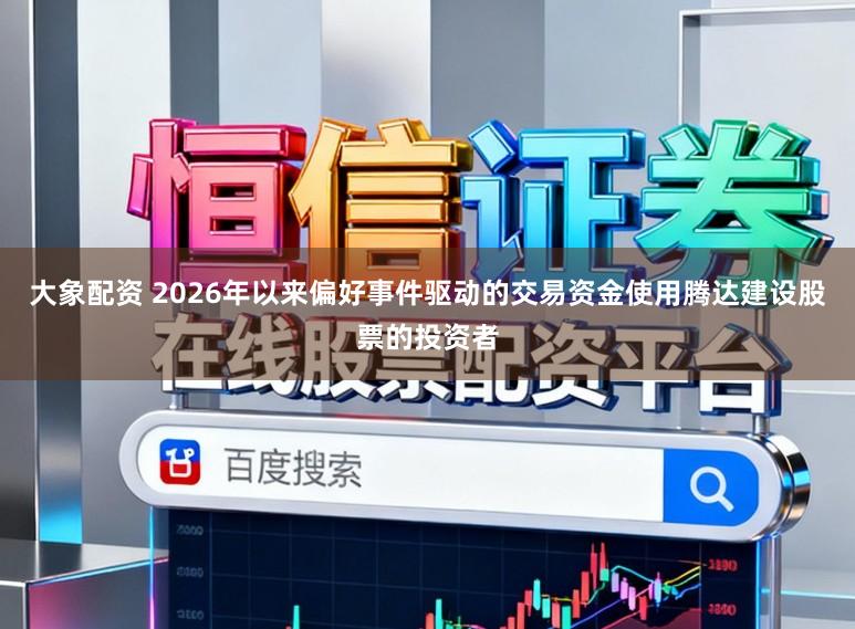 大象配资 2026年以来偏好事件驱动的交易资金使用腾达建设股票的投资者