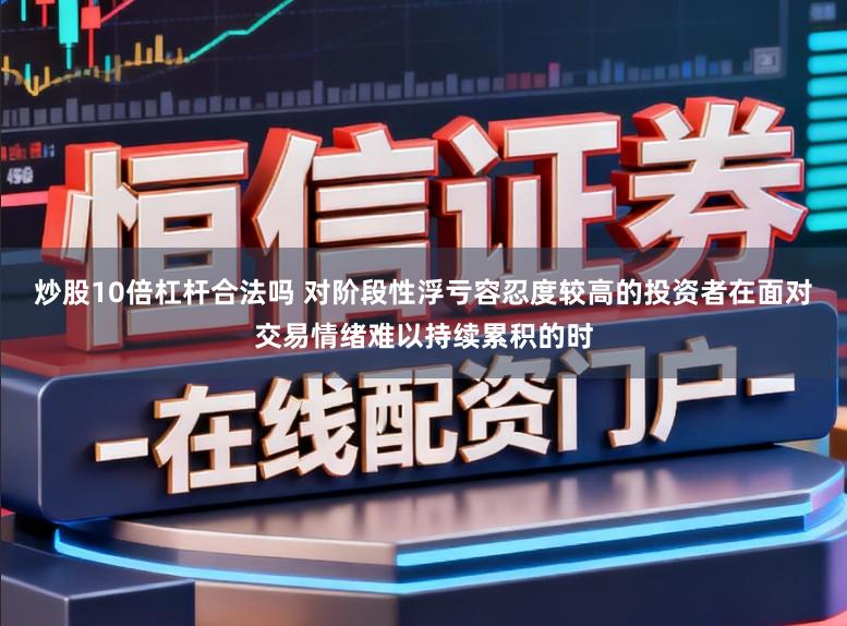 炒股10倍杠杆合法吗 对阶段性浮亏容忍度较高的投资者在面对交易情绪难以持续累积的时