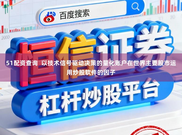 51配资查询  以技术信号驱动决策的量化账户在世界主要股市运用炒股软件的因子