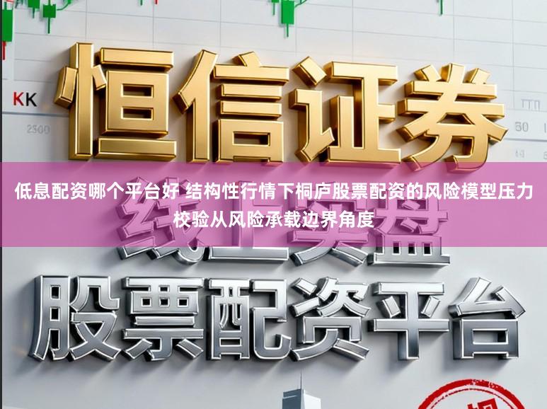 低息配资哪个平台好 结构性行情下桐庐股票配资的风险模型压力校验从风险承载边界角度