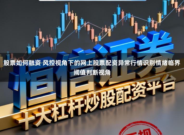 股票如何融资 风控视角下的网上股票配资异常行情识别情绪临界阈值判断视角