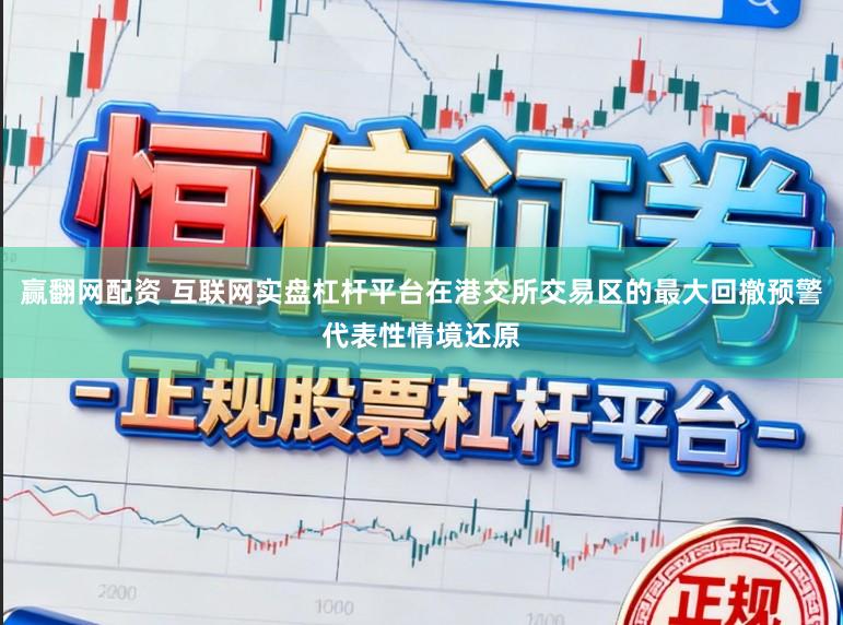 赢翻网配资 互联网实盘杠杆平台在港交所交易区的最大回撤预警代表性情境还原