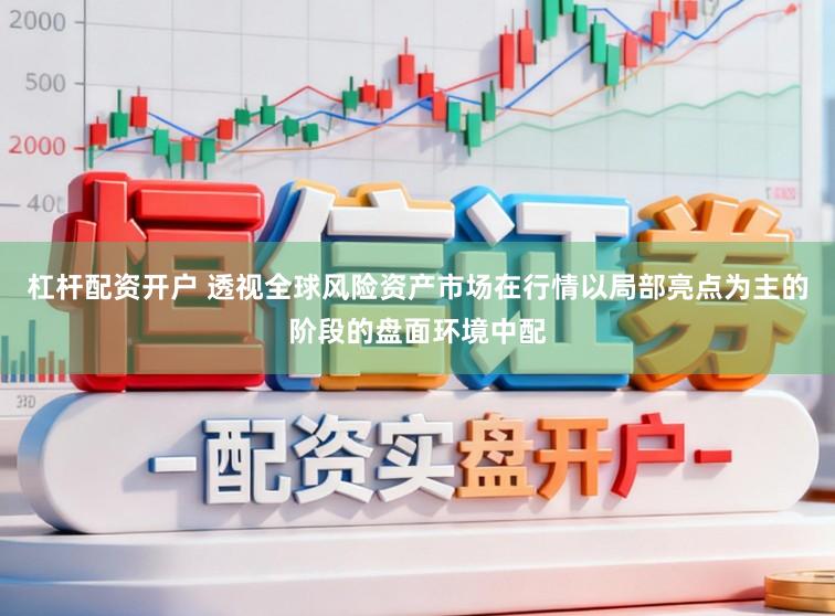 杠杆配资开户 透视全球风险资产市场在行情以局部亮点为主的阶段的盘面环境中配