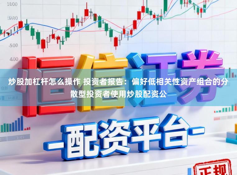 炒股加杠杆怎么操作 投资者报告:偏好低相关性资产组合的分散型投资者使用炒股配资公