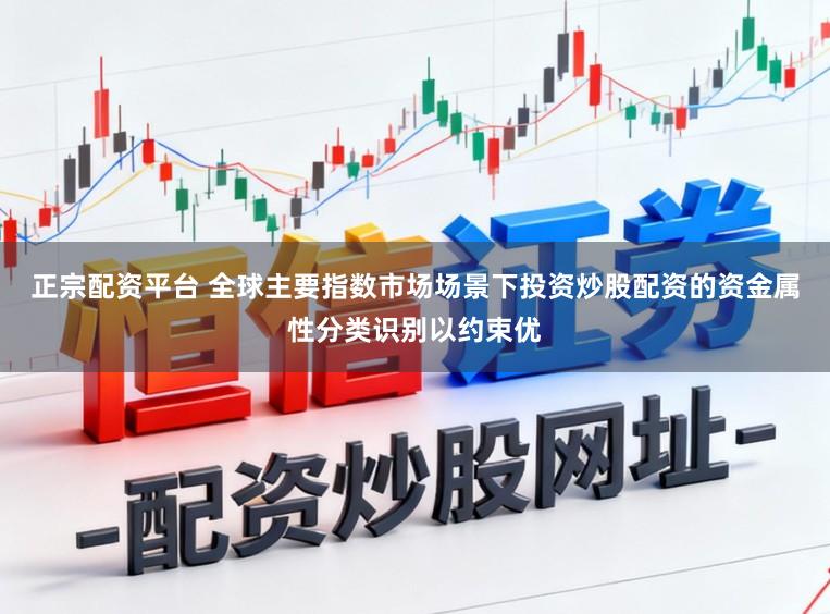 正宗配资平台 全球主要指数市场场景下投资炒股配资的资金属性分类识别以约束优