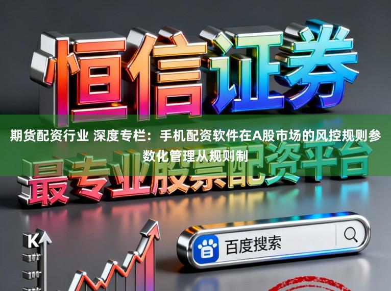 期货配资行业 深度专栏：手机配资软件在A股市场的风控规则参数化管理从规则制
