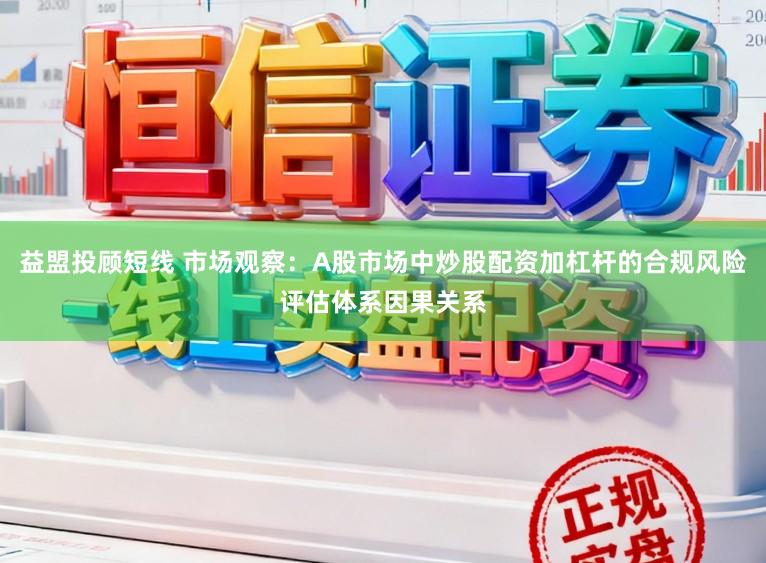 益盟投顾短线 市场观察:A股市场中炒股配资加杠杆的合规风险评估体系因果关系