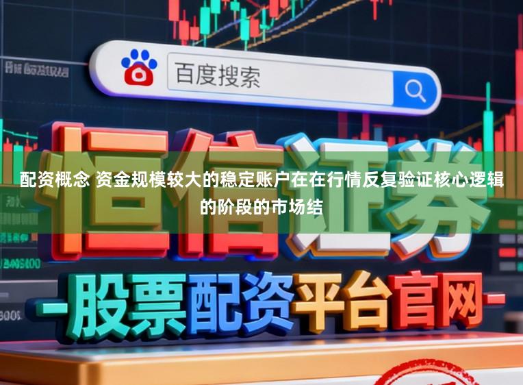 配资概念 资金规模较大的稳定账户在在行情反复验证核心逻辑的阶段的市场结