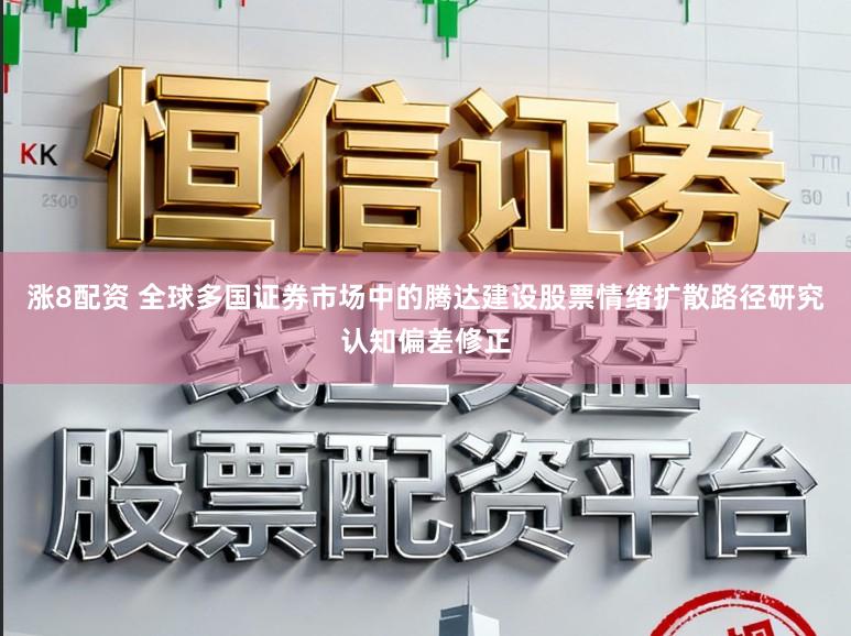 涨8配资 全球多国证券市场中的腾达建设股票情绪扩散路径研究认知偏差修正