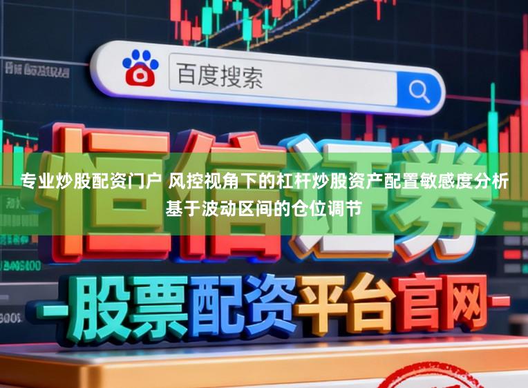 专业炒股配资门户 风控视角下的杠杆炒股资产配置敏感度分析基于波动区间的仓位调节