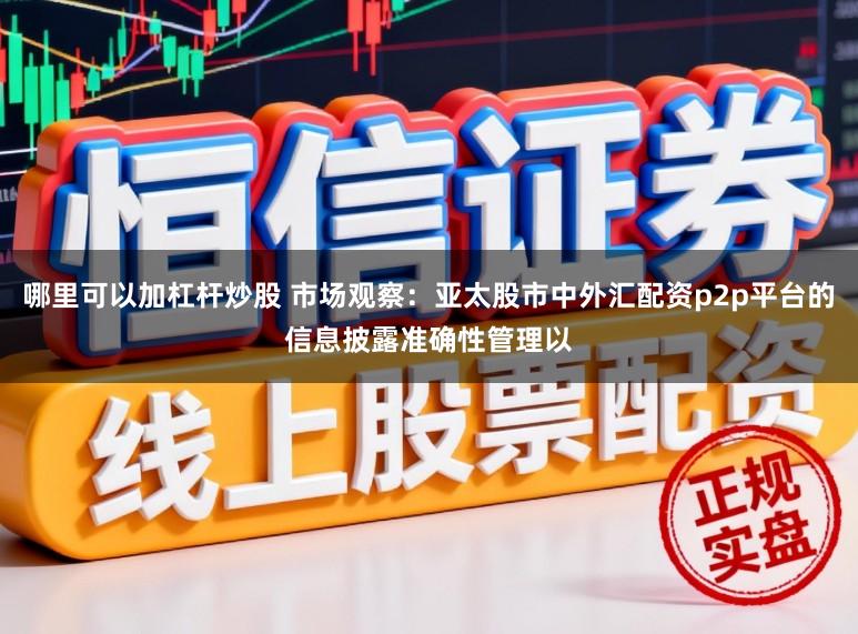 哪里可以加杠杆炒股 市场观察：亚太股市中外汇配资p2p平台的信息披露准确性管理以