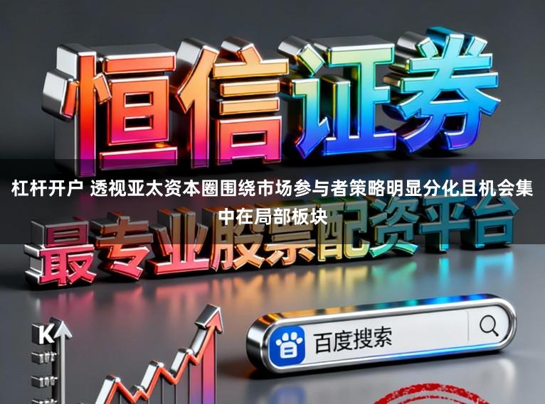 杠杆开户 透视亚太资本圈围绕市场参与者策略明显分化且机会集中在局部板块