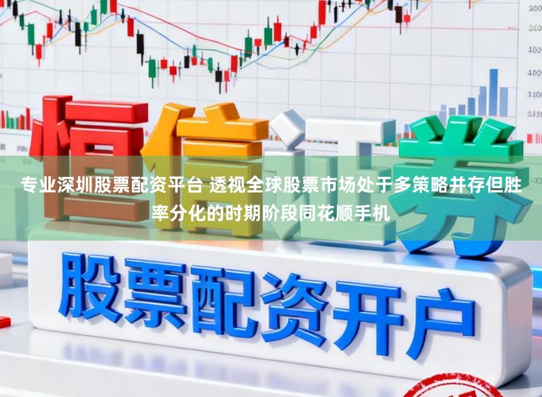 专业深圳股票配资平台 透视全球股票市场处于多策略并存但胜率分化的时期阶段同花顺手机