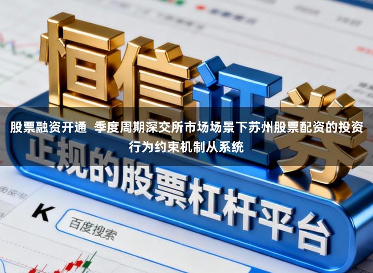 股票融资开通  季度周期深交所市场场景下苏州股票配资的投资行为约束机制从系统