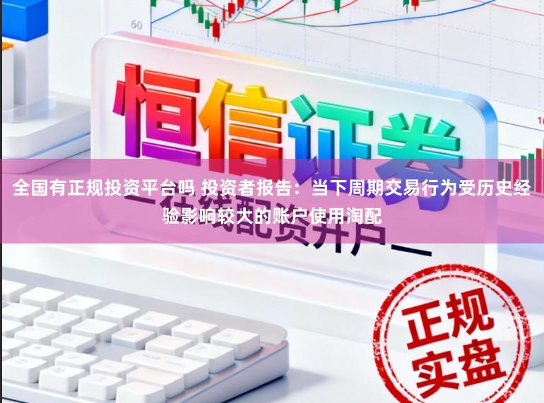 全国有正规投资平台吗 投资者报告：当下周期交易行为受历史经验影响较大的账户使用淘配