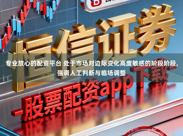 专业放心的配资平台 处于市场对边际变化高度敏感的阶段阶段,强调人工判断与临场调整