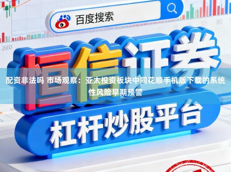 配资非法吗 市场观察：亚太投资板块中同花顺手机版下载的系统性风险早期预警