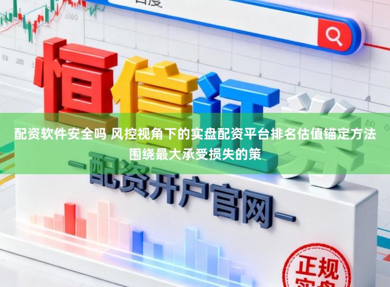 配资软件安全吗 风控视角下的实盘配资平台排名估值锚定方法围绕最大承受损失的策