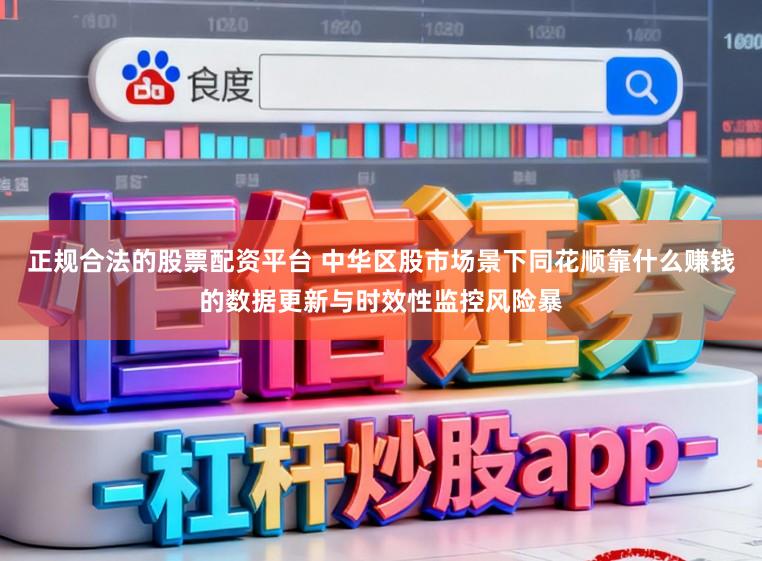 正规合法的股票配资平台 中华区股市场景下同花顺靠什么赚钱的数据更新与时效性监控风险暴