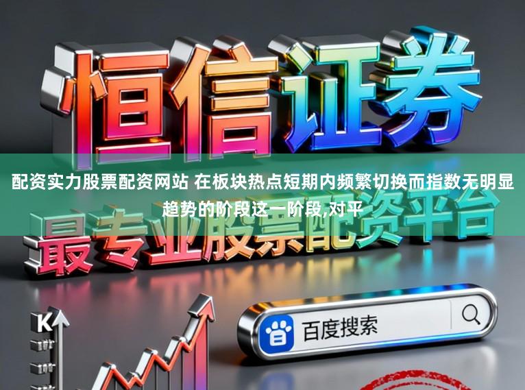 配资实力股票配资网站 在板块热点短期内频繁切换而指数无明显趋势的阶段这一阶段，对平