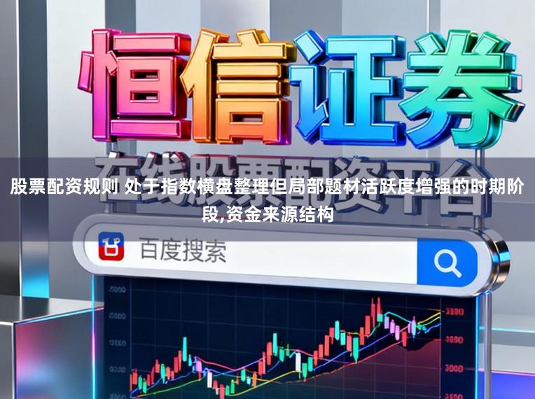 股票配资规则 处于指数横盘整理但局部题材活跃度增强的时期阶段，资金来源结构