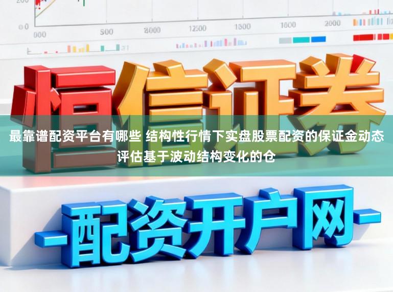 最靠谱配资平台有哪些 结构性行情下实盘股票配资的保证金动态评估基于波动结构变化的仓