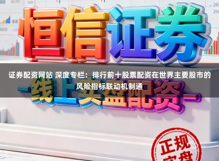 证券配资网站 深度专栏：排行前十股票配资在世界主要股市的风险指标联动机制通