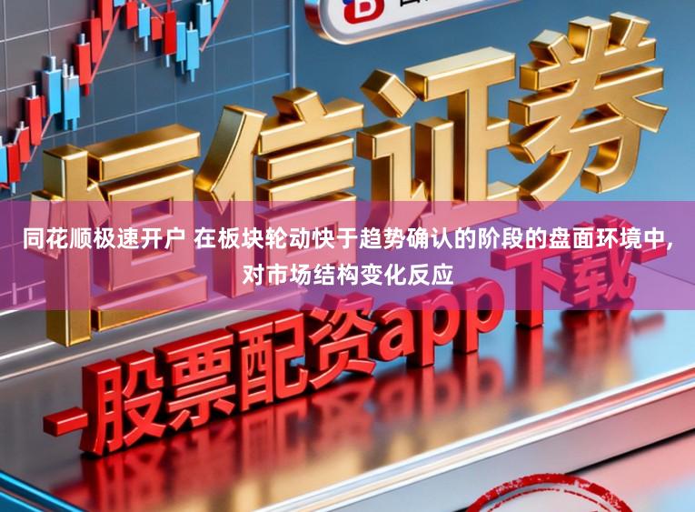 同花顺极速开户 在板块轮动快于趋势确认的阶段的盘面环境中，对市场结构变化反应