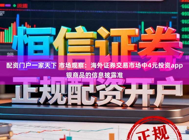 配资门户一家天下 市场观察：海外证券交易市场中4元投资app银商品的信息披露准