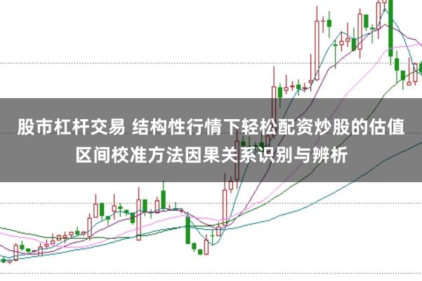 股市杠杆交易 结构性行情下轻松配资炒股的估值区间校准方法因果关系识别与辨析