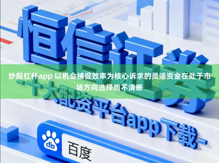 炒股杠杆app 以机会捕捉效率为核心诉求的灵活资金在处于市场方向选择尚不清晰