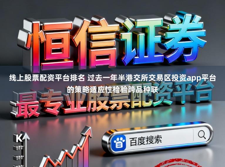 线上股票配资平台排名 过去一年半港交所交易区投资app平台的策略适应性检验跨品种联