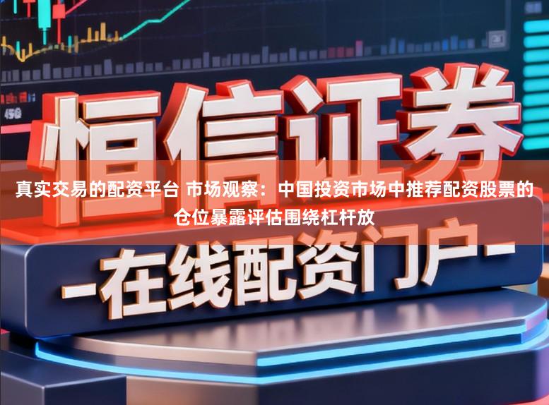 真实交易的配资平台 市场观察：中国投资市场中推荐配资股票的仓位暴露评估围绕杠杆放
