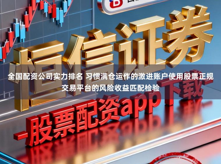 全国配资公司实力排名 习惯满仓运作的激进账户使用股票正规交易平台的风险收益匹配检验