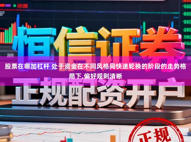 股票在哪加杠杆 处于资金在不同风格间快速轮换的阶段的走势格局下，偏好规则清晰