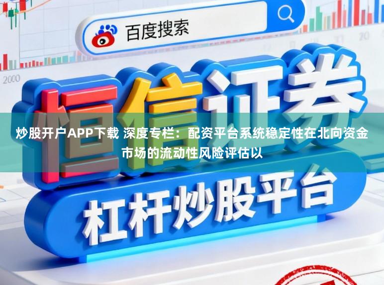 炒股开户APP下载 深度专栏：配资平台系统稳定性在北向资金市场的流动性风险评估以