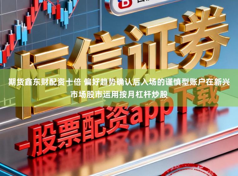 期货鑫东财配资十倍 偏好趋势确认后入场的谨慎型账户在新兴市场股市运用按月杠杆炒股