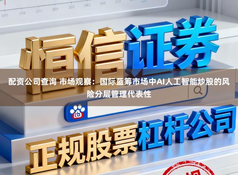配资公司查询 市场观察：国际蓝筹市场中AI人工智能炒股的风险分层管理代表性