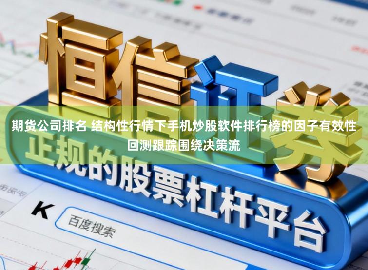期货公司排名 结构性行情下手机炒股软件排行榜的因子有效性回测跟踪围绕决策流