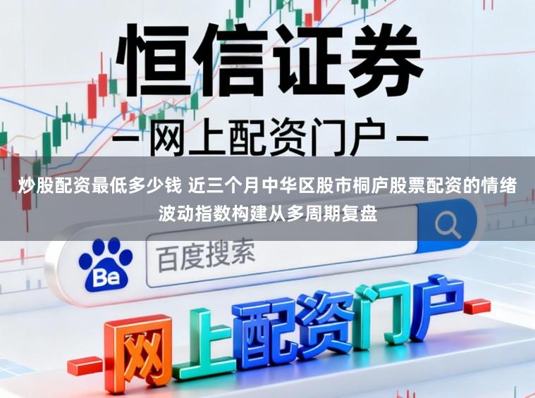 炒股配资最低多少钱 近三个月中华区股市桐庐股票配资的情绪波动指数构建从多周期复盘