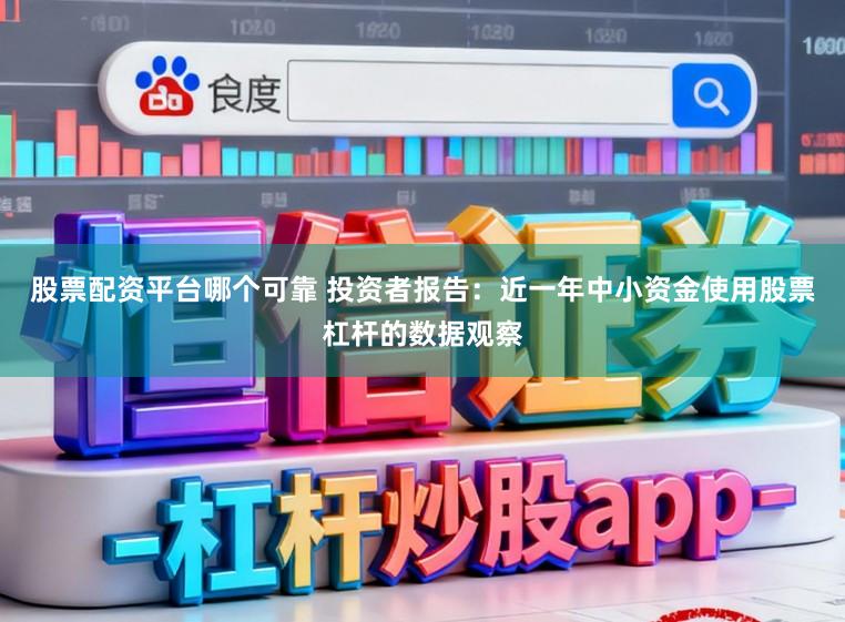 股票配资平台哪个可靠 投资者报告：近一年中小资金使用股票杠杆的数据观察