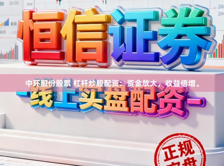 中环股份股票 杠杆炒股配资：资金放大，收益倍增。