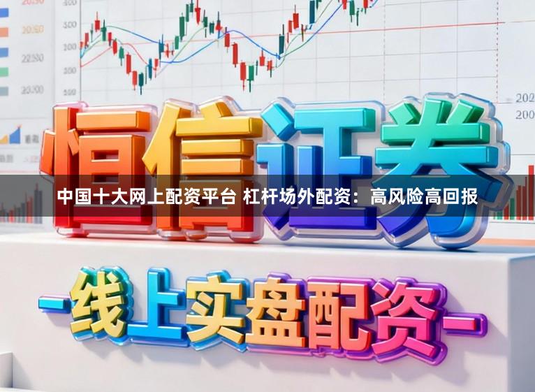 中国十大网上配资平台 杠杆场外配资：高风险高回报