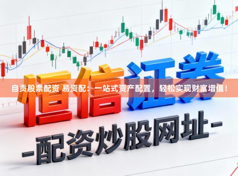 自贡股票配资 易资配：一站式资产配置，轻松实现财富增值！
